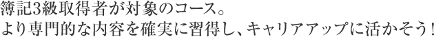 より専門的な内容を確実に習得し、キャリアアップに活かそう！