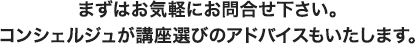 まずはお気軽にお問合せ下さい。コンシェルジュが講座選びのアドバイスもいたします。