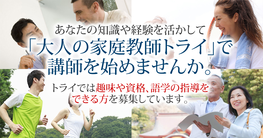 あなたの知識や経験を活かして「大人の家庭教師トライ」で講師を始めませんか。トライでは趣味や資格、語学の指導をできる方を募集しています。